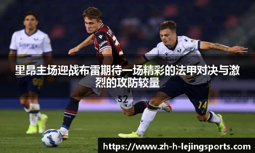 里昂主场迎战布雷期待一场精彩的法甲对决与激烈的攻防较量