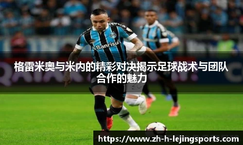 格雷米奥与米内的精彩对决揭示足球战术与团队合作的魅力