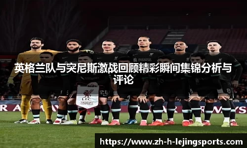 英格兰队与突尼斯激战回顾精彩瞬间集锦分析与评论